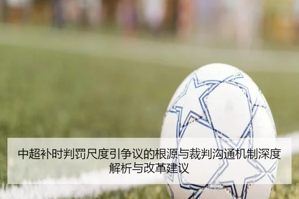 中超补时判罚尺度引争议的根源与裁判沟通机制深度解析与改革建议（4399.com）