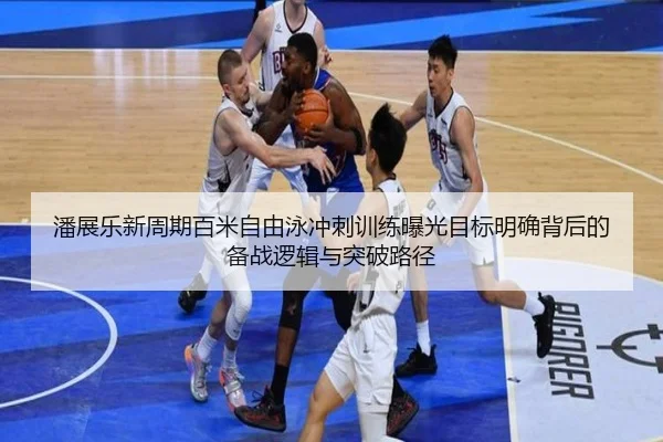 潘展乐新周期百米自由泳冲刺训练曝光目标明确背后的备战逻辑与突破路径